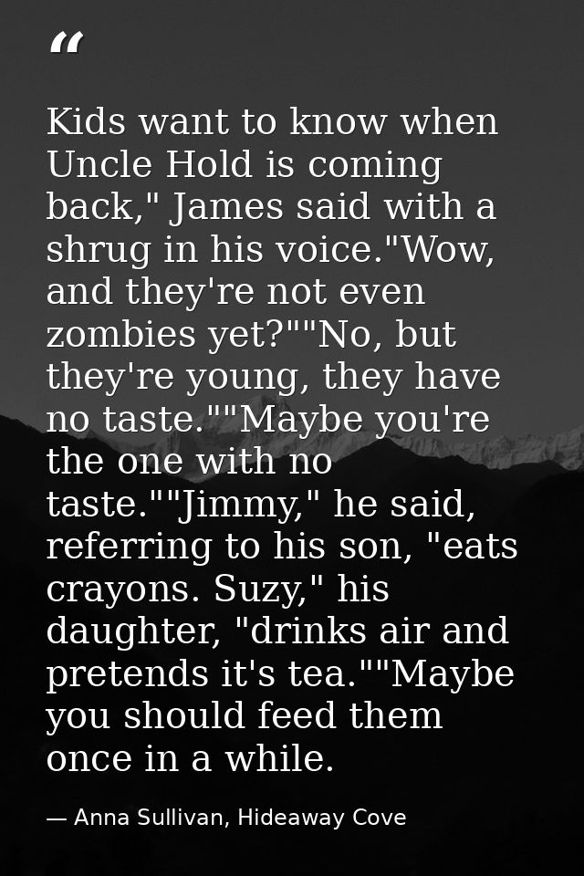 Kids want to know when Uncle Hold is coming back," James said with a shrug in his voice."Wow, and they're not even zombi — Anna Sullivan, Hideaway Cove