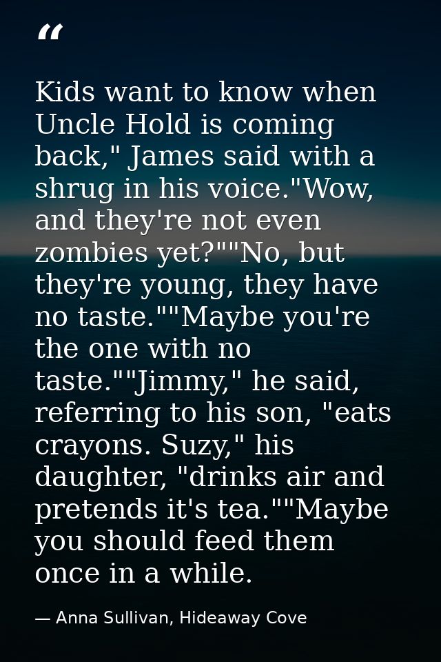 Kids want to know when Uncle Hold is coming back," James said with a shrug in his voice."Wow, and they're not even zombi — Anna Sullivan, Hideaway Cove
