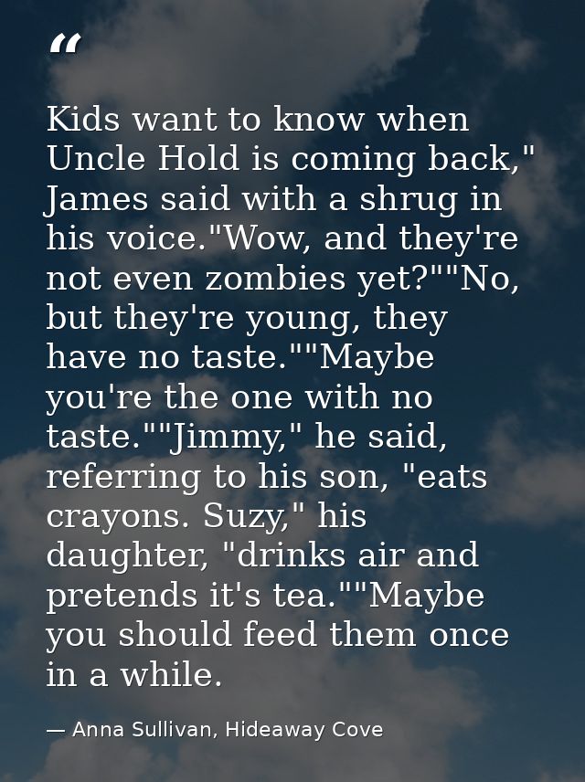 Kids want to know when Uncle Hold is coming back," James said with a shrug in his voice."Wow, and they're not even zombi — Anna Sullivan, Hideaway Cove