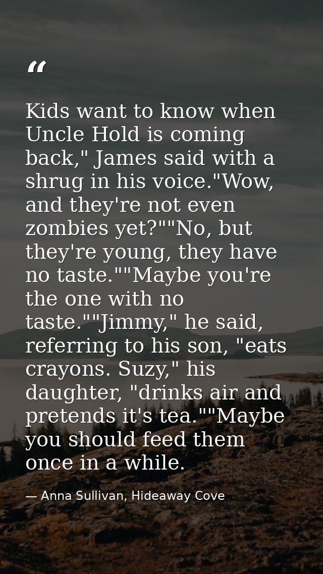 Kids want to know when Uncle Hold is coming back," James said with a shrug in his voice."Wow, and they're not even zombi — Anna Sullivan, Hideaway Cove