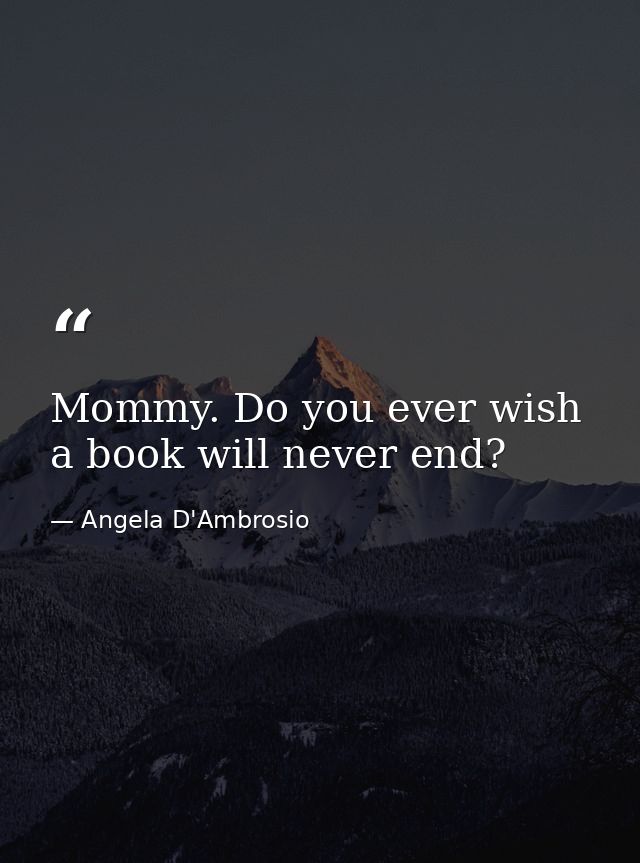 Mommy. Do you ever wish a book will never end? — Angela D'Ambrosio