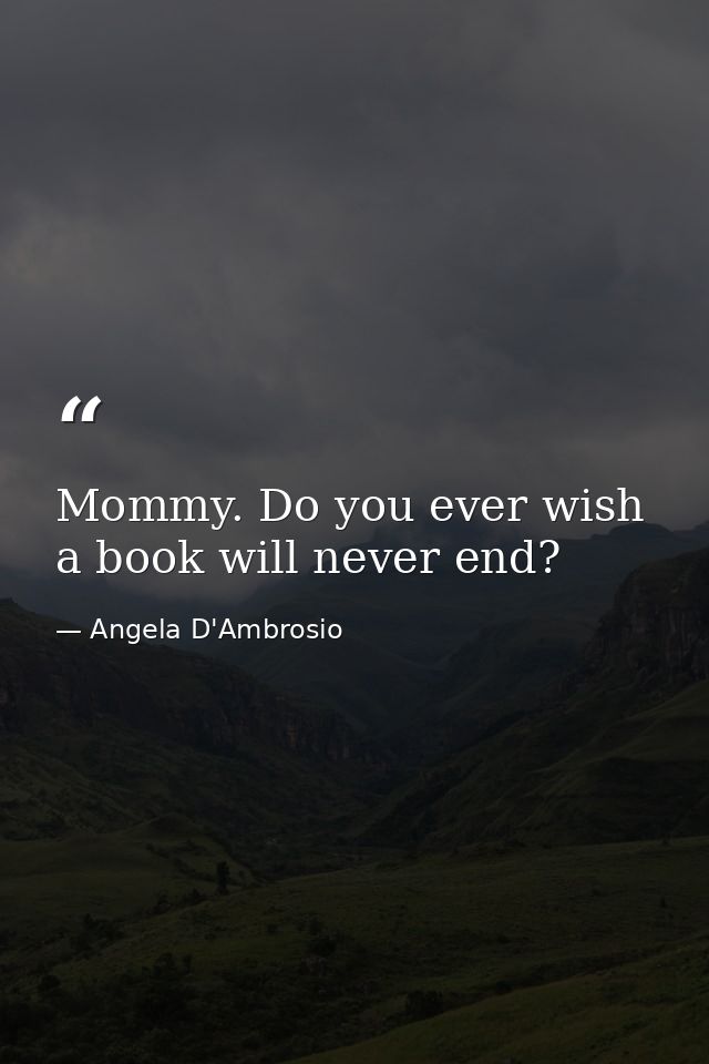 Mommy. Do you ever wish a book will never end? — Angela D'Ambrosio