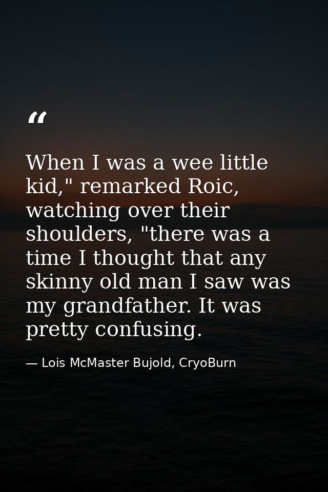 When I was a wee little kid," remarked Roic, watching over their shoulders, "there was a time I thought that any skinny  — Lois McMaster Bujold, CryoBurn