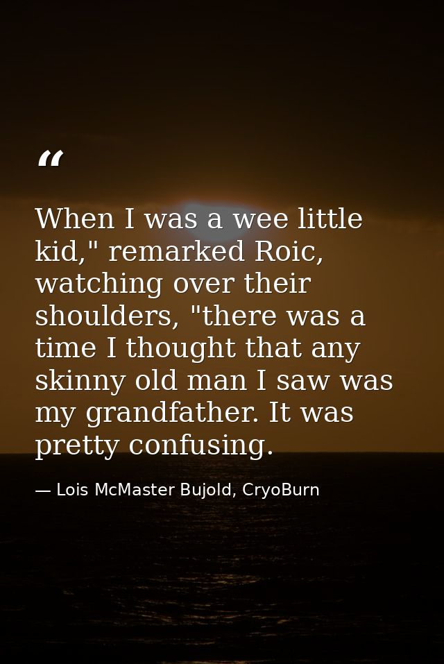 When I was a wee little kid," remarked Roic, watching over their shoulders, "there was a time I thought that any skinny  — Lois McMaster Bujold, CryoBurn