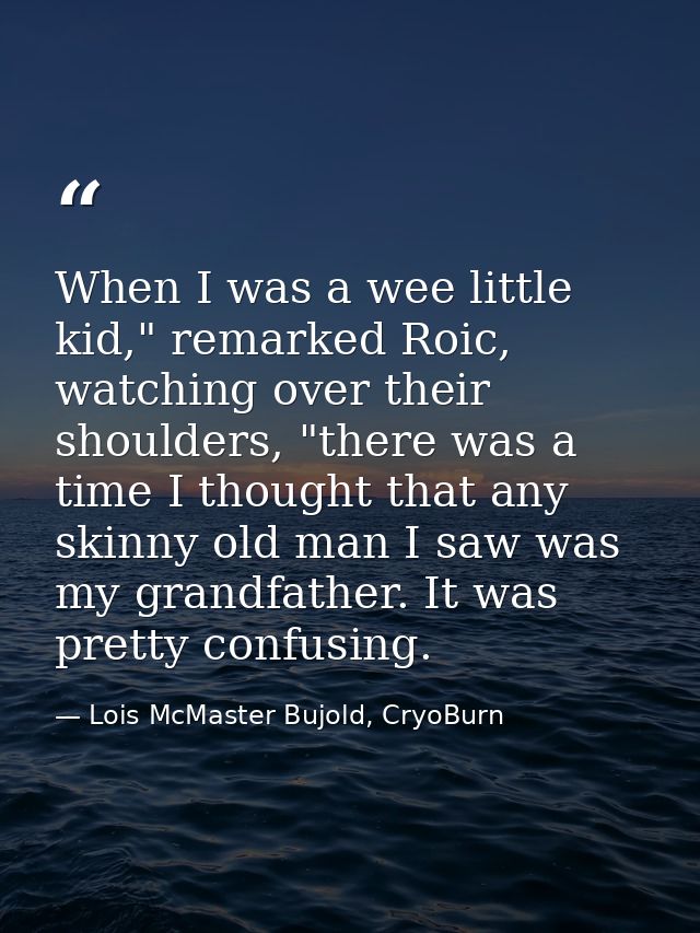 When I was a wee little kid," remarked Roic, watching over their shoulders, "there was a time I thought that any skinny  — Lois McMaster Bujold, CryoBurn