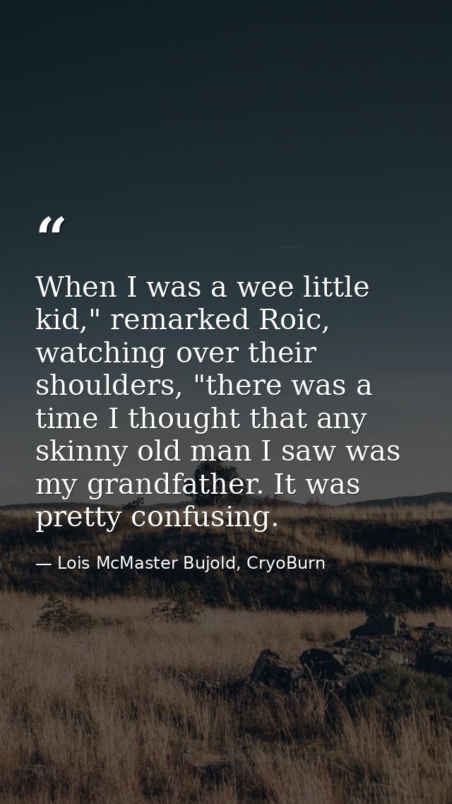 When I was a wee little kid," remarked Roic, watching over their shoulders, "there was a time I thought that any skinny  — Lois McMaster Bujold, CryoBurn
