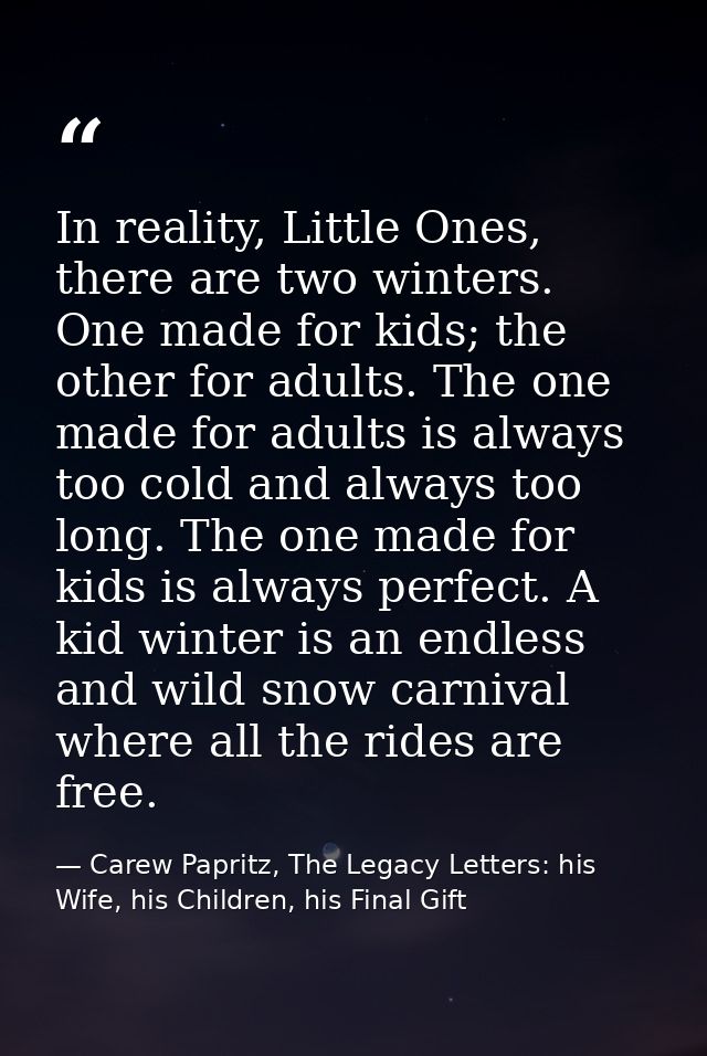 In reality, Little Ones, there are two winters. One made for kids; the other for adults. The one made for adults is alwa — Carew Papritz, The Legacy Letters: his Wife, his Children, his Final Gift