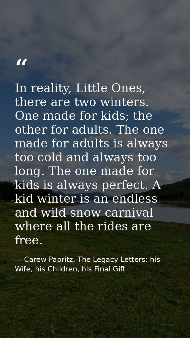 In reality, Little Ones, there are two winters. One made for kids; the other for adults. The one made for adults is alwa — Carew Papritz, The Legacy Letters: his Wife, his Children, his Final Gift