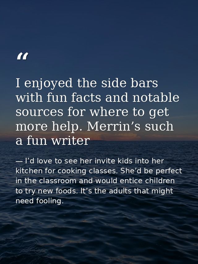 I enjoyed the side bars with fun facts and notable sources for where to get more help. Merrin’s such a fun writer — I’d love to see her invite kids into her kitchen for cooking classes. She’d be perfect in the classroom and would entice children to try new foods. It’s the adults that might need fooling.