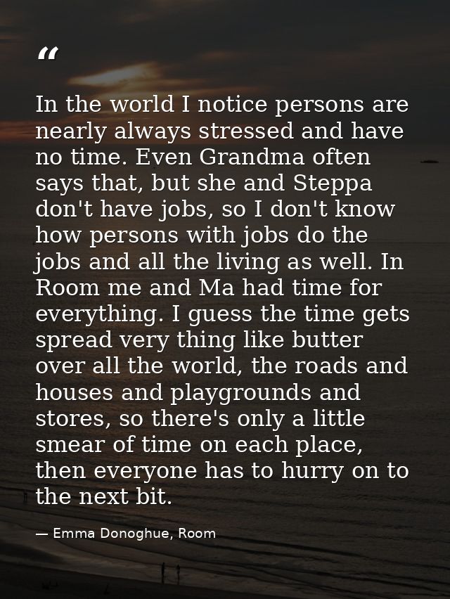 In the world I notice persons are nearly always stressed and have no time. Even Grandma often says that, but she and Ste — Emma Donoghue, Room