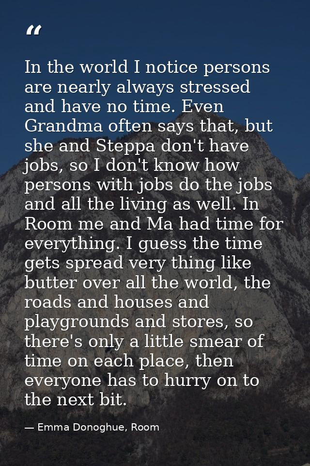 In the world I notice persons are nearly always stressed and have no time. Even Grandma often says that, but she and Ste — Emma Donoghue, Room