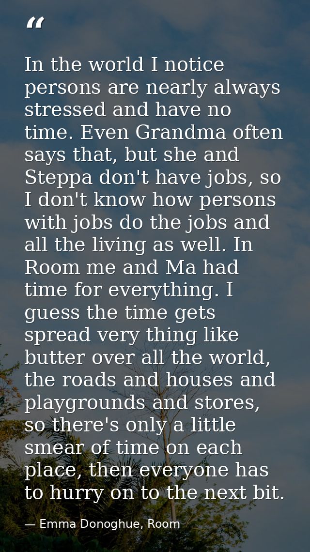 In the world I notice persons are nearly always stressed and have no time. Even Grandma often says that, but she and Ste — Emma Donoghue, Room