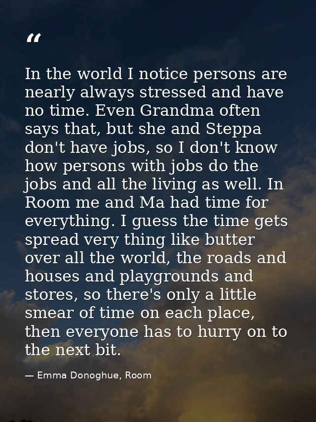 In the world I notice persons are nearly always stressed and have no time. Even Grandma often says that, but she and Ste — Emma Donoghue, Room