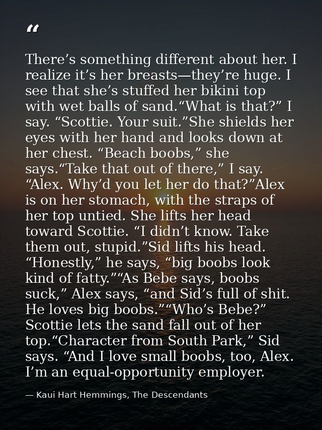There’s something different about her. I realize it’s her breasts—they’re huge. I see that she’s stuffed her bikini top  — Kaui Hart Hemmings, The Descendants