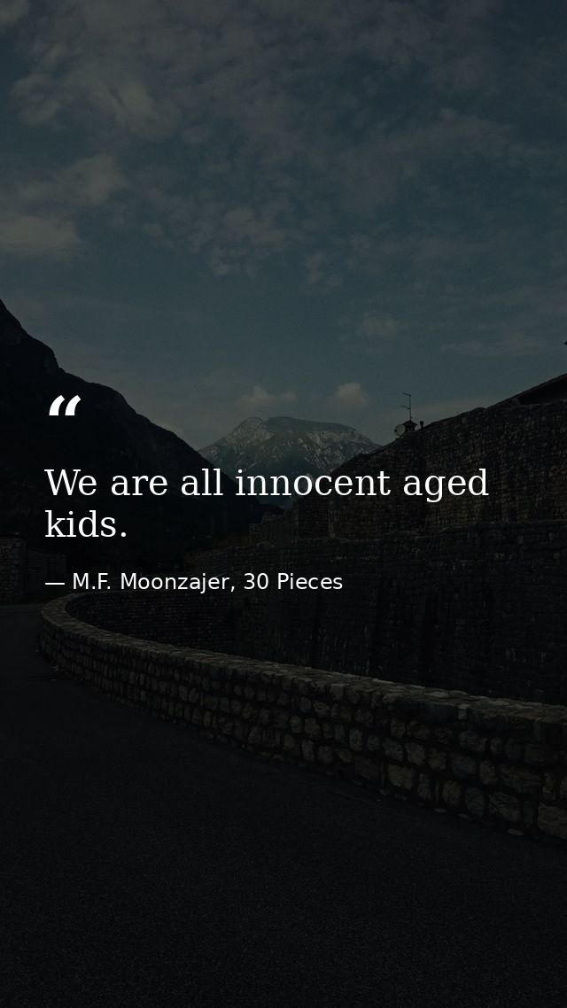 We are all innocent aged kids. — M.F. Moonzajer, 30 Pieces
