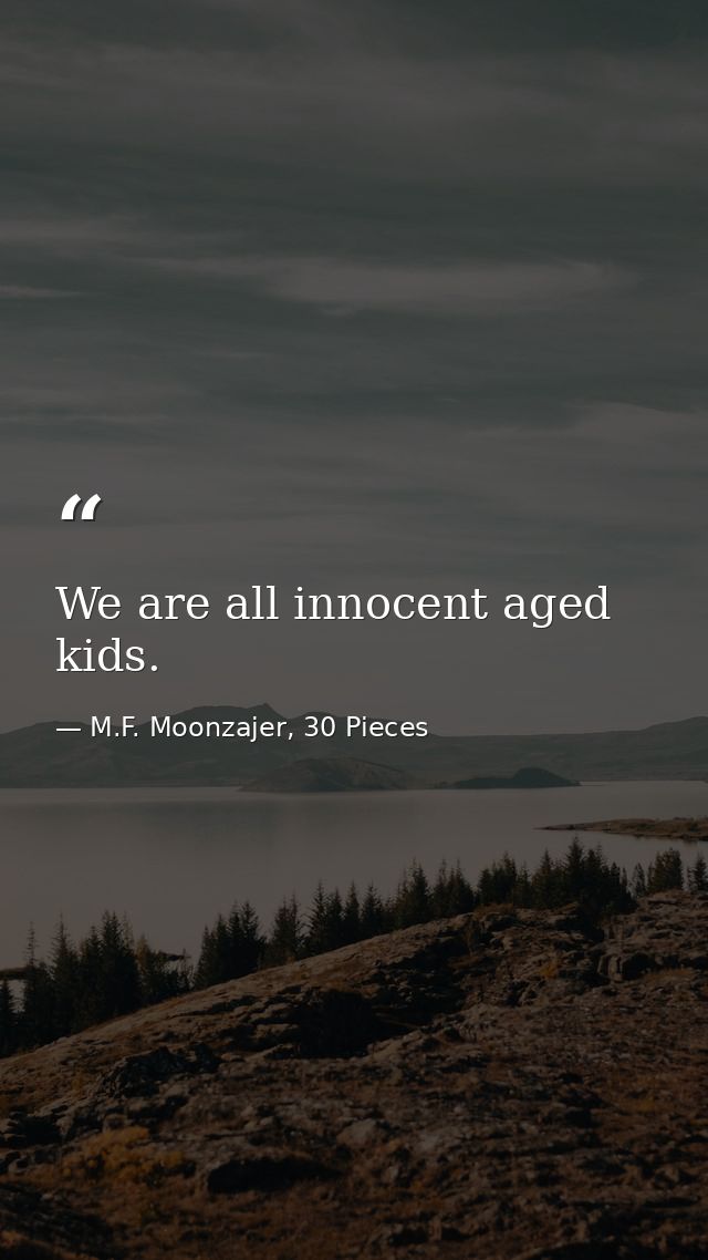 We are all innocent aged kids. — M.F. Moonzajer, 30 Pieces