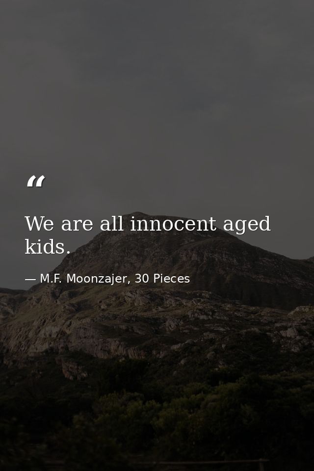 We are all innocent aged kids. — M.F. Moonzajer, 30 Pieces
