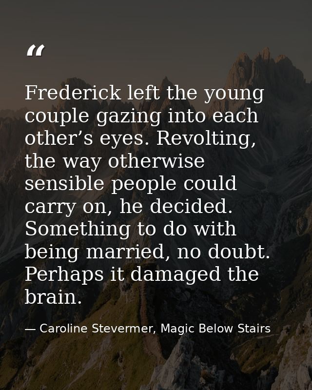 Frederick left the young couple gazing into each other’s eyes. Revolting, the way otherwise sensible people could carry  — Caroline Stevermer, Magic Below Stairs