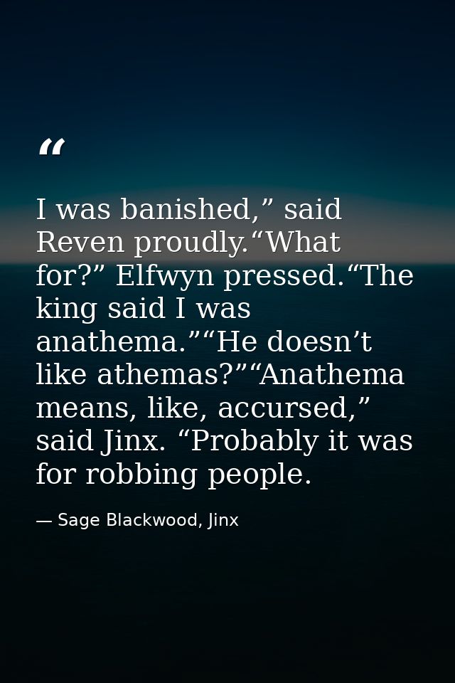 I was banished,” said Reven proudly.“What for?” Elfwyn pressed.“The king said I was anathema.”“He doesn’t like athemas?” — Sage Blackwood, Jinx