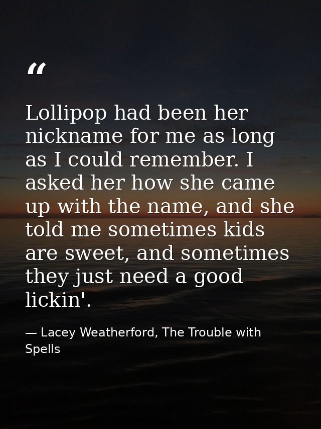 Lollipop had been her nickname for me as long as I could remember. I asked her how she came up with the name, and she to — Lacey Weatherford, The Trouble with Spells
