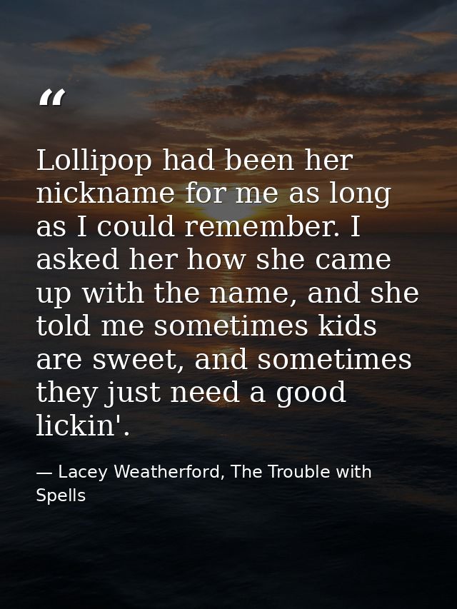 Lollipop had been her nickname for me as long as I could remember. I asked her how she came up with the name, and she to — Lacey Weatherford, The Trouble with Spells