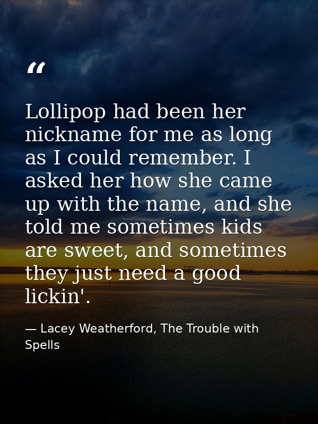 Lollipop had been her nickname for me as long as I could remember. I asked her how she came up with the name, and she to — Lacey Weatherford, The Trouble with Spells