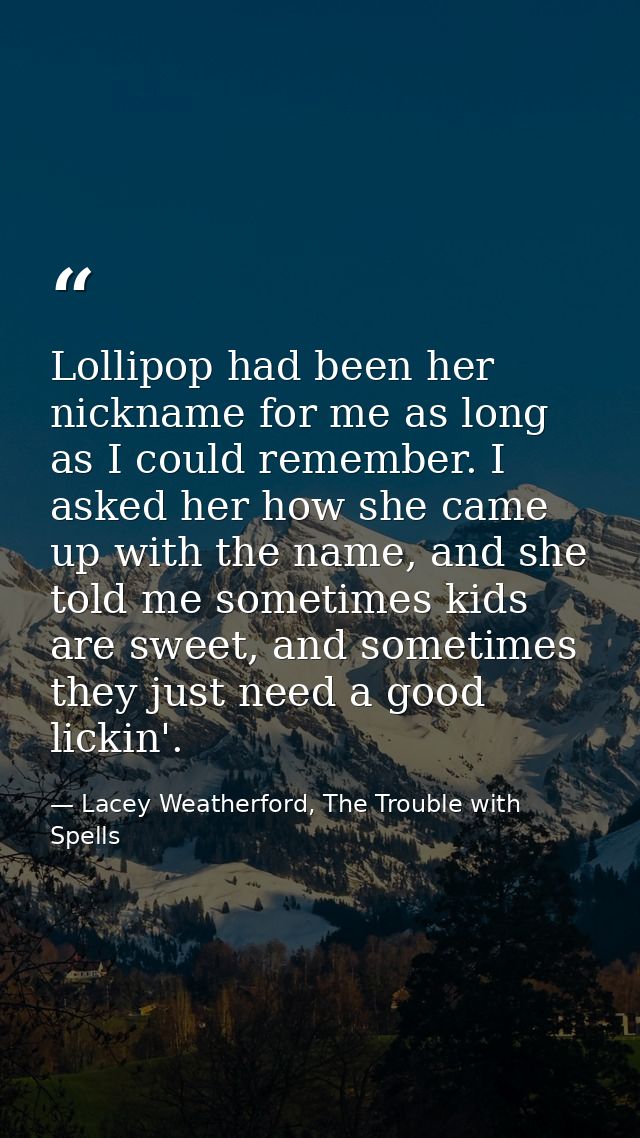 Lollipop had been her nickname for me as long as I could remember. I asked her how she came up with the name, and she to — Lacey Weatherford, The Trouble with Spells