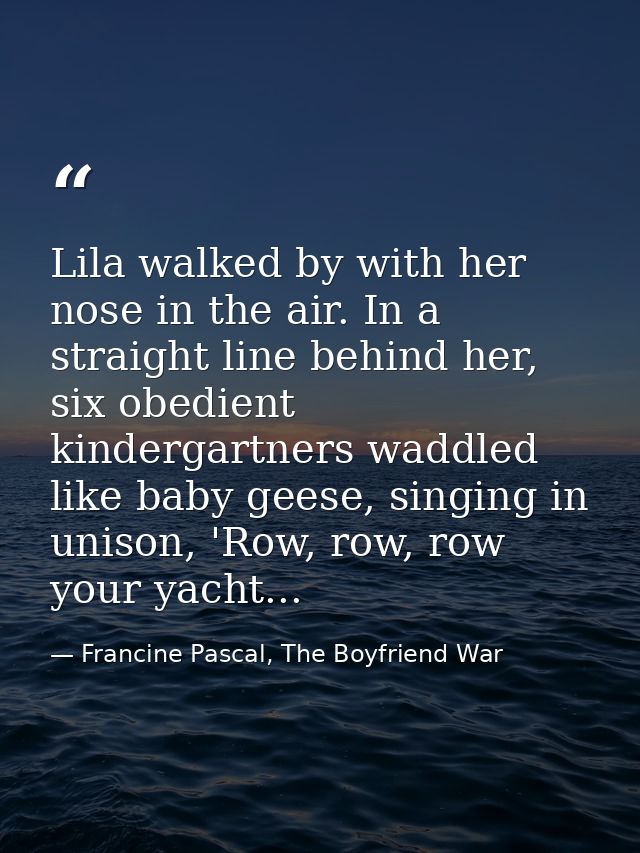 Lila walked by with her nose in the air. In a straight line behind her, six obedient kindergartners waddled like baby ge — Francine Pascal, The Boyfriend War