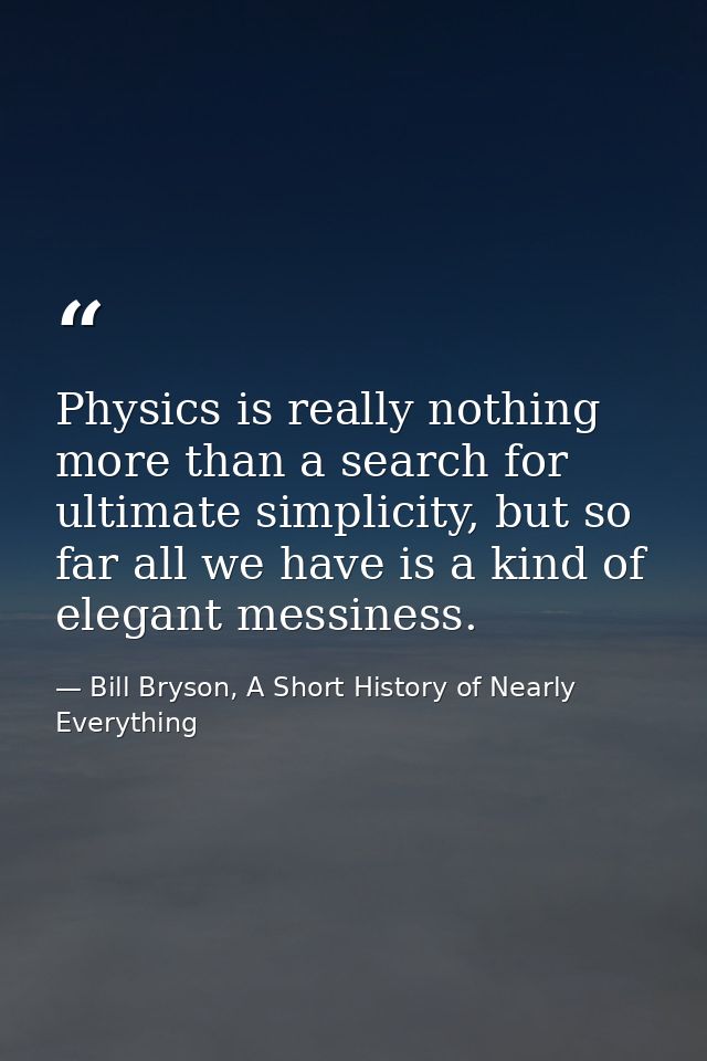Physics is really nothing more than a search for ultimate simplicity, but so far all we have is a kind of elegant messin — Bill Bryson, A Short History of Nearly Everything