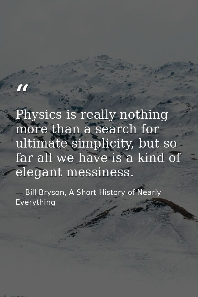 Physics is really nothing more than a search for ultimate simplicity, but so far all we have is a kind of elegant messin — Bill Bryson, A Short History of Nearly Everything