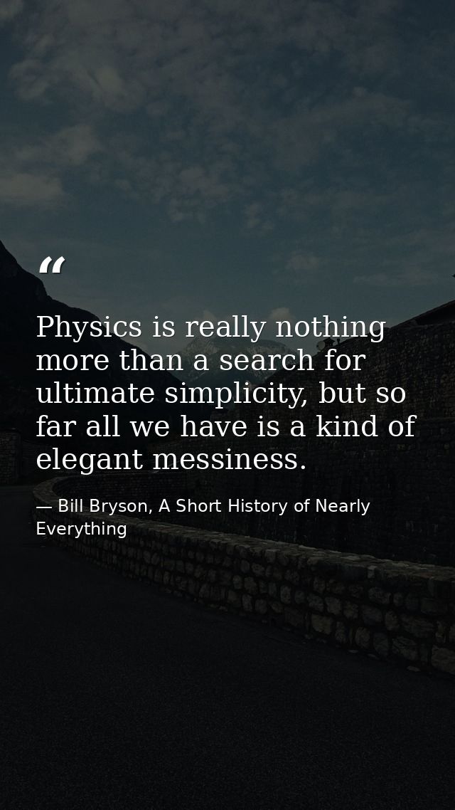 Physics is really nothing more than a search for ultimate simplicity, but so far all we have is a kind of elegant messin — Bill Bryson, A Short History of Nearly Everything