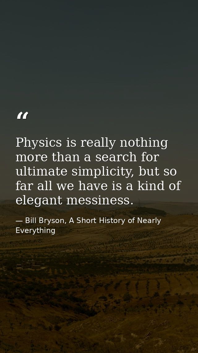 Physics is really nothing more than a search for ultimate simplicity, but so far all we have is a kind of elegant messin — Bill Bryson, A Short History of Nearly Everything