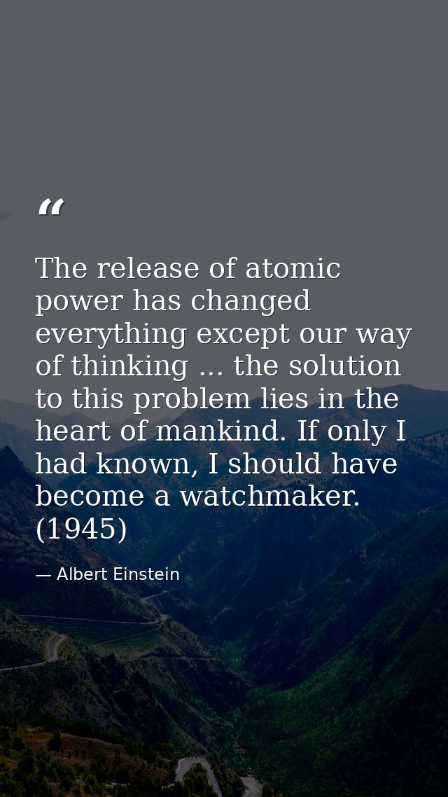 The release of atomic power has changed everything except our way of thinking ... the solution to this problem lies in t — Albert Einstein