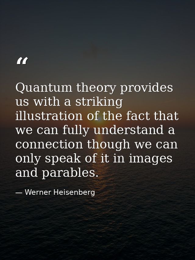 Quantum theory provides us with a striking illustration of the fact that we can fully understand a connection though we  — Werner Heisenberg