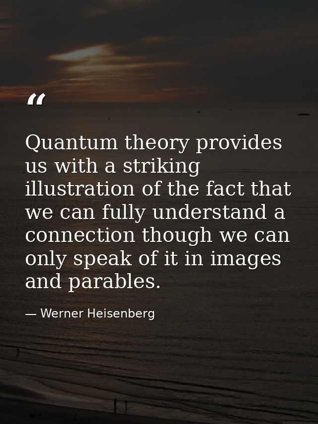 Quantum theory provides us with a striking illustration of the fact that we can fully understand a connection though we  — Werner Heisenberg