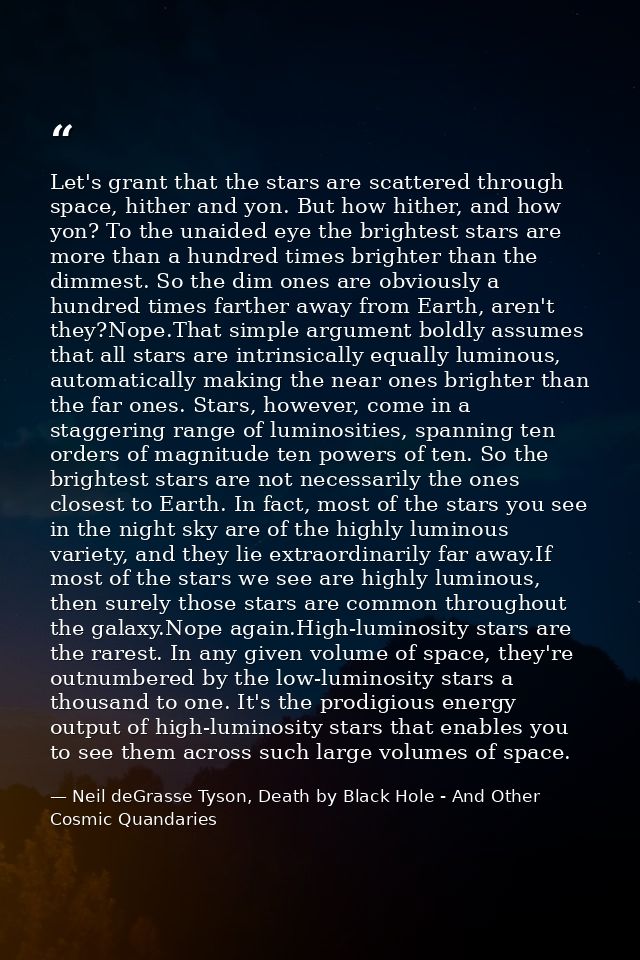 Let's grant that the stars are scattered through space, hither and yon. But how hither, and how yon? To the unaided eye  — Neil deGrasse Tyson, Death by Black Hole - And Other Cosmic Quandaries