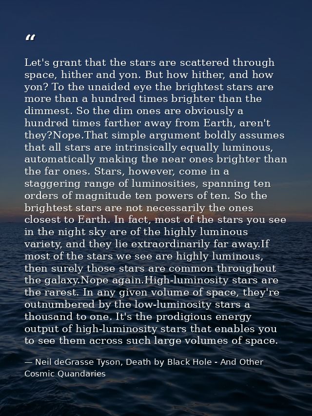Let's grant that the stars are scattered through space, hither and yon. But how hither, and how yon? To the unaided eye  — Neil deGrasse Tyson, Death by Black Hole - And Other Cosmic Quandaries