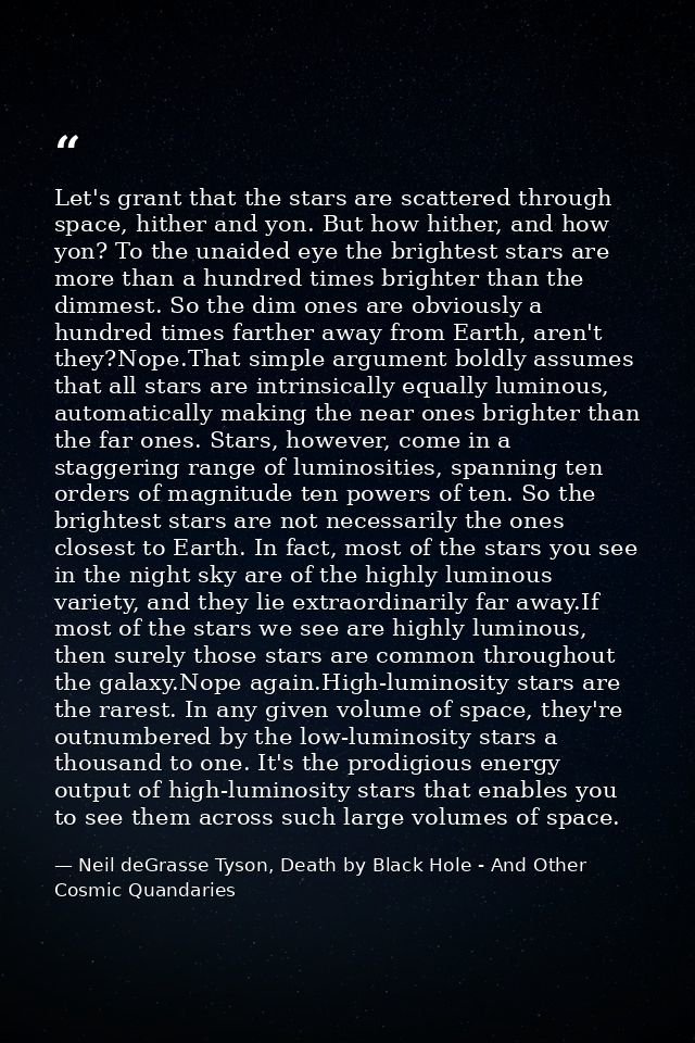 Let's grant that the stars are scattered through space, hither and yon. But how hither, and how yon? To the unaided eye  — Neil deGrasse Tyson, Death by Black Hole - And Other Cosmic Quandaries