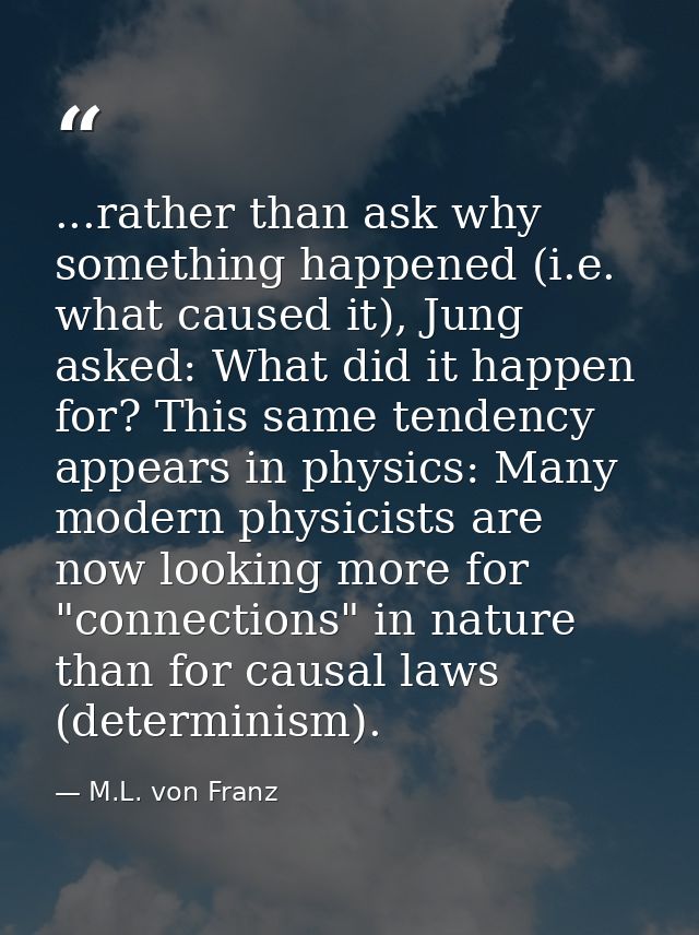 ...rather than ask why something happened (i.e. what caused it), Jung asked: What did it happen for? This same tendency  — M.L. von Franz