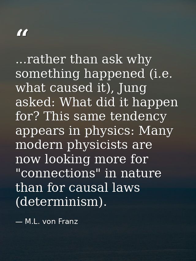 ...rather than ask why something happened (i.e. what caused it), Jung asked: What did it happen for? This same tendency  — M.L. von Franz