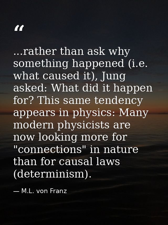 ...rather than ask why something happened (i.e. what caused it), Jung asked: What did it happen for? This same tendency  — M.L. von Franz