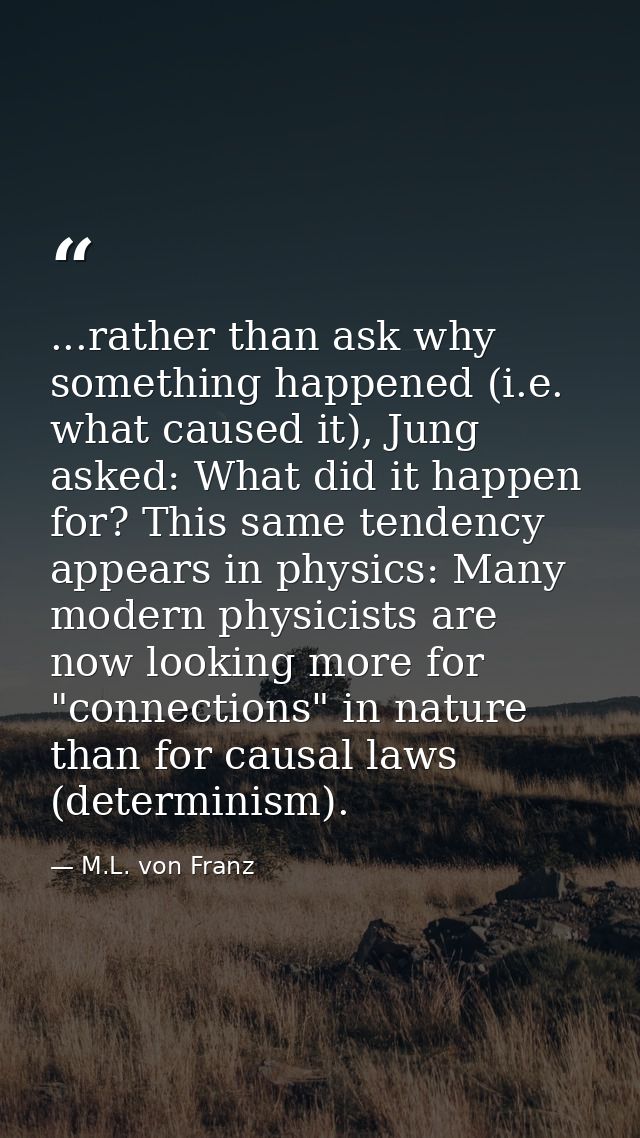 ...rather than ask why something happened (i.e. what caused it), Jung asked: What did it happen for? This same tendency  — M.L. von Franz