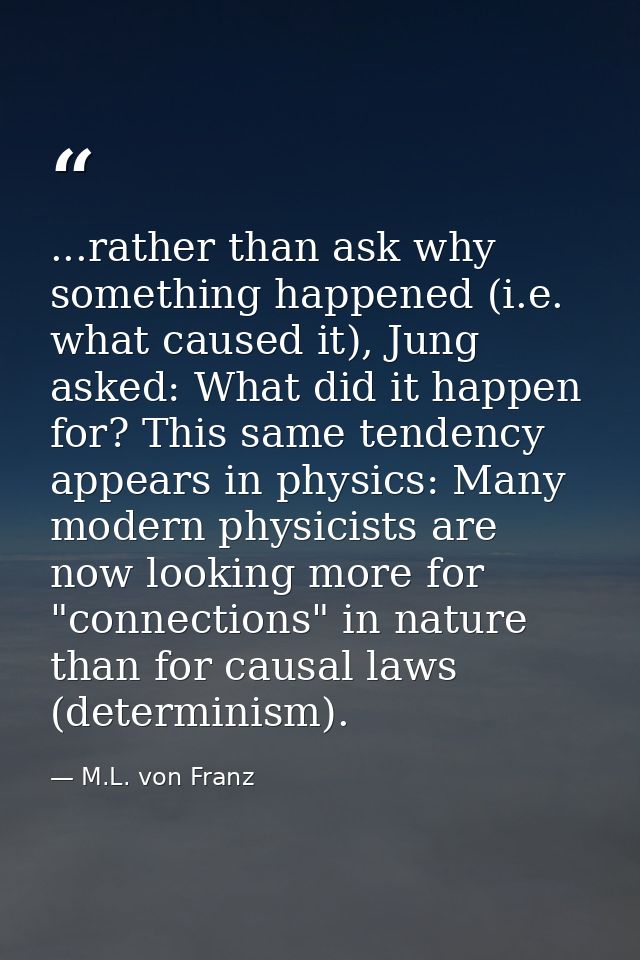 ...rather than ask why something happened (i.e. what caused it), Jung asked: What did it happen for? This same tendency  — M.L. von Franz