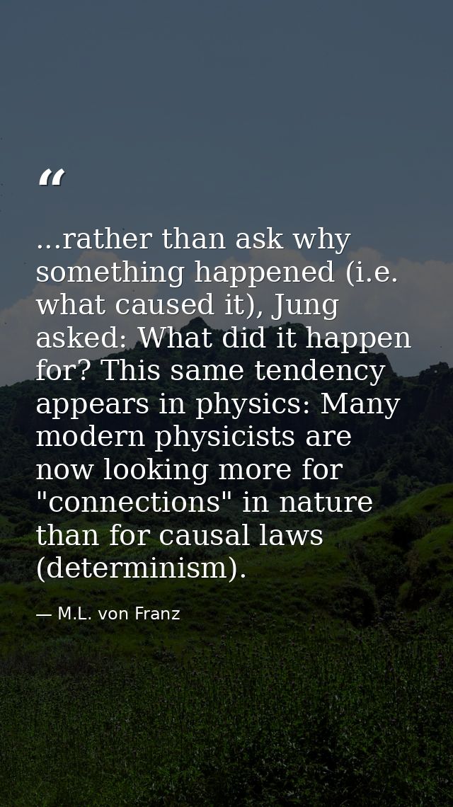 ...rather than ask why something happened (i.e. what caused it), Jung asked: What did it happen for? This same tendency  — M.L. von Franz