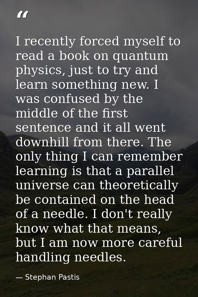 I recently forced myself to read a book on quantum physics, just to try and learn something new. I was confused by the m — Stephan Pastis