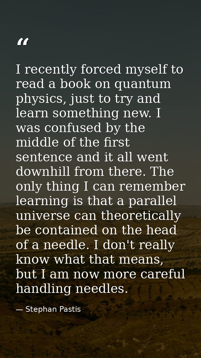 I recently forced myself to read a book on quantum physics, just to try and learn something new. I was confused by the m — Stephan Pastis