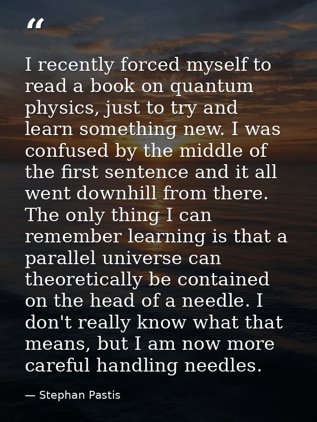I recently forced myself to read a book on quantum physics, just to try and learn something new. I was confused by the m — Stephan Pastis
