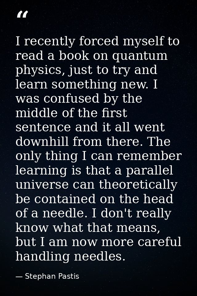 I recently forced myself to read a book on quantum physics, just to try and learn something new. I was confused by the m — Stephan Pastis