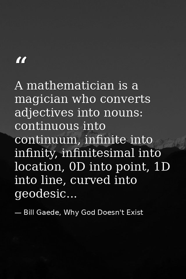 A mathematician is a magician who converts adjectives into nouns: continuous into continuum, infinite into infinity, inf — Bill Gaede, Why God Doesn't Exist