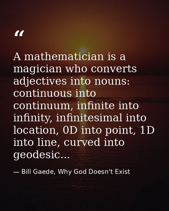 A mathematician is a magician who converts adjectives into nouns: continuous into continuum, infinite into infinity, inf — Bill Gaede, Why God Doesn't Exist
